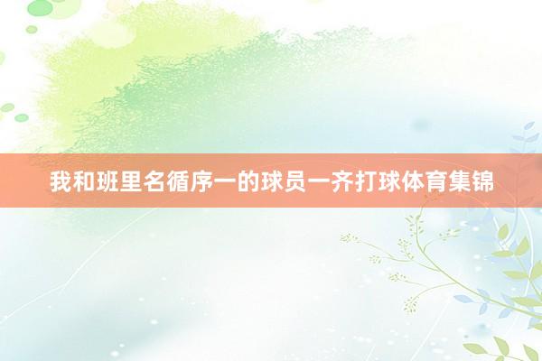 我和班里名循序一的球员一齐打球体育集锦