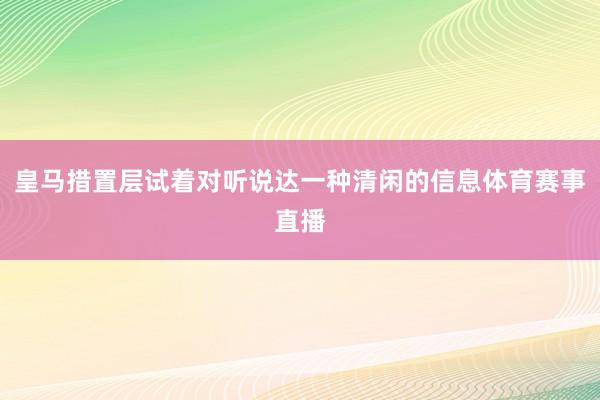 皇马措置层试着对听说达一种清闲的信息体育赛事直播