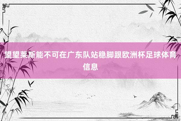 望望莱斯能不可在广东队站稳脚跟欧洲杯足球体育信息