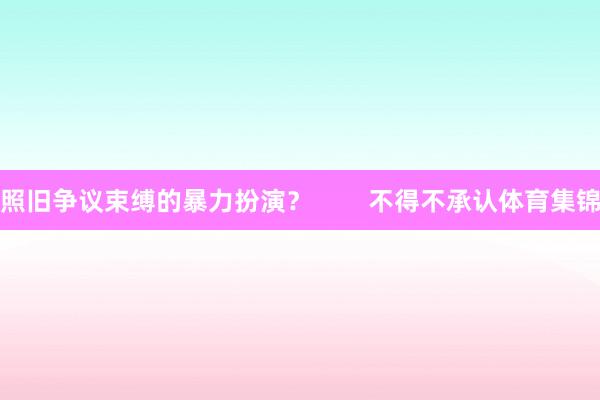 照旧争议束缚的暴力扮演？        不得不承认体育集锦
