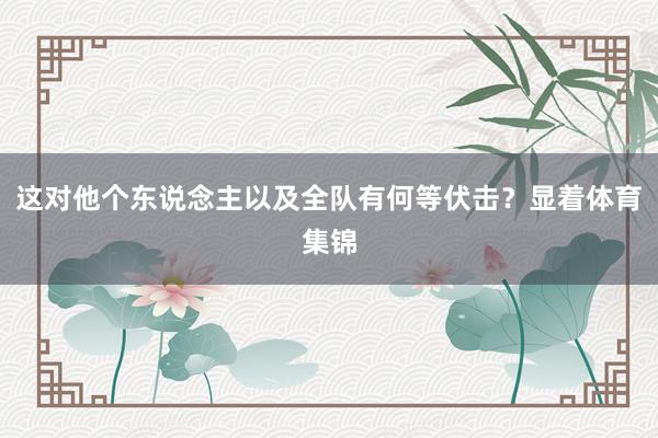 这对他个东说念主以及全队有何等伏击？显着体育集锦