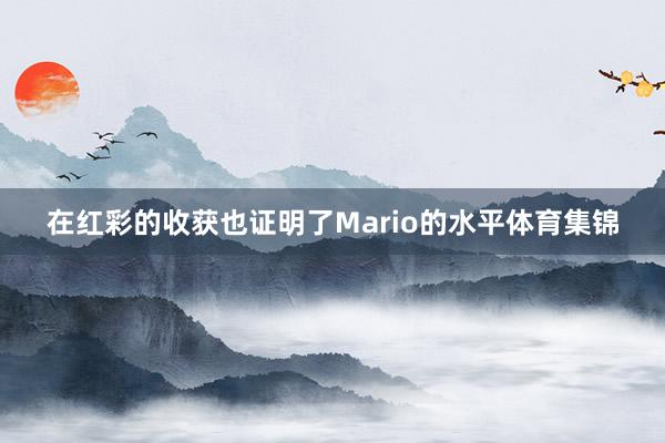 在红彩的收获也证明了Mario的水平体育集锦