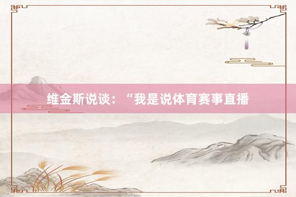 维金斯说谈：“我是说体育赛事直播