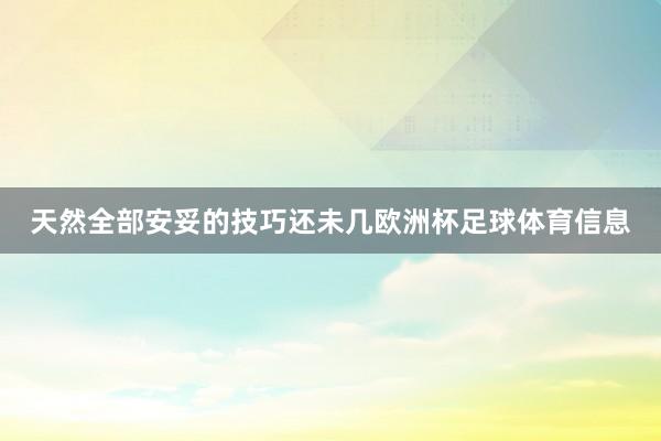 天然全部安妥的技巧还未几欧洲杯足球体育信息