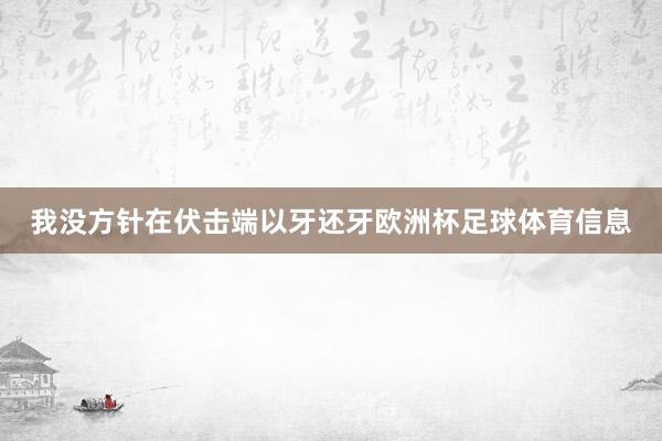我没方针在伏击端以牙还牙欧洲杯足球体育信息
