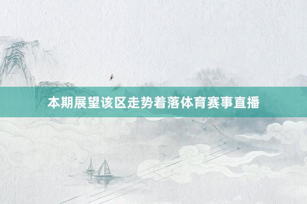 本期展望该区走势着落体育赛事直播