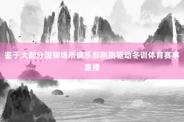鉴于大部分国脚场所俱乐部刚刚驱动冬训体育赛事直播