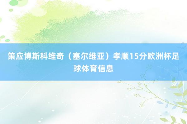 策应博斯科维奇（塞尔维亚）孝顺15分欧洲杯足球体育信息