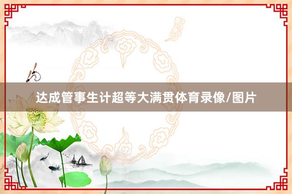 达成管事生计超等大满贯体育录像/图片