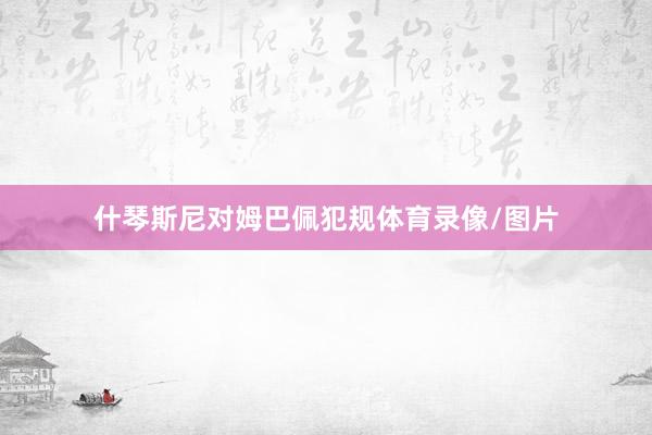 什琴斯尼对姆巴佩犯规体育录像/图片