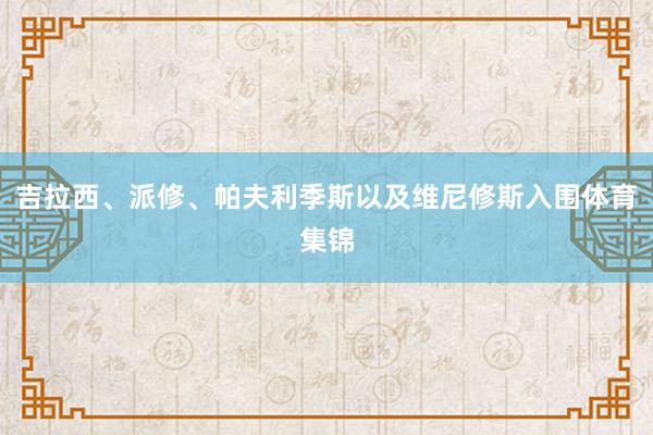 吉拉西、派修、帕夫利季斯以及维尼修斯入围体育集锦