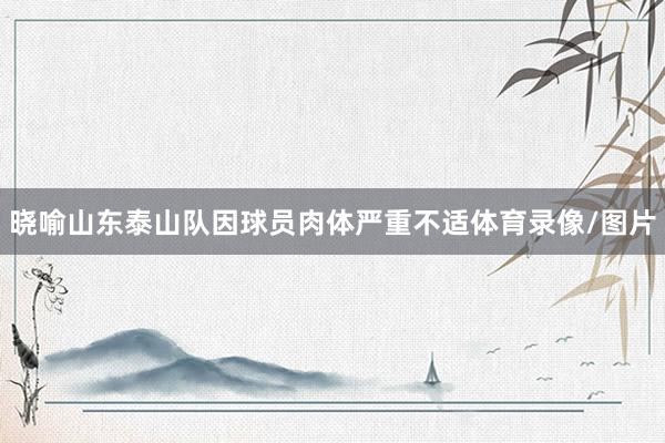 晓喻山东泰山队因球员肉体严重不适体育录像/图片