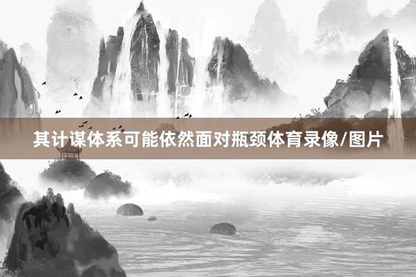 其计谋体系可能依然面对瓶颈体育录像/图片