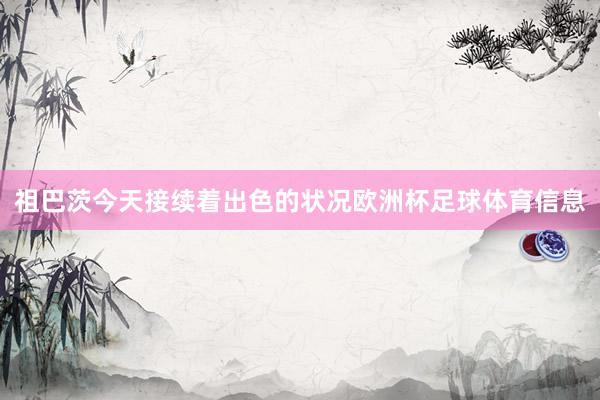 祖巴茨今天接续着出色的状况欧洲杯足球体育信息