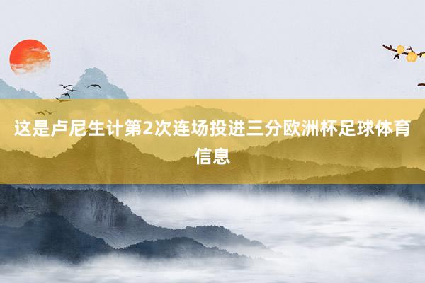 这是卢尼生计第2次连场投进三分欧洲杯足球体育信息