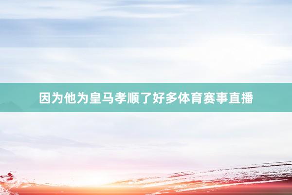 因为他为皇马孝顺了好多体育赛事直播
