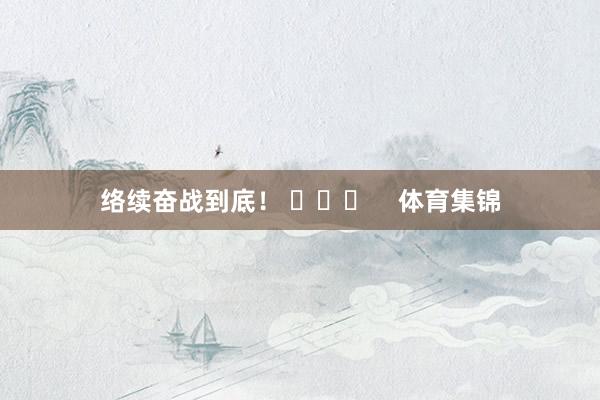 络续奋战到底！ ​​​    体育集锦