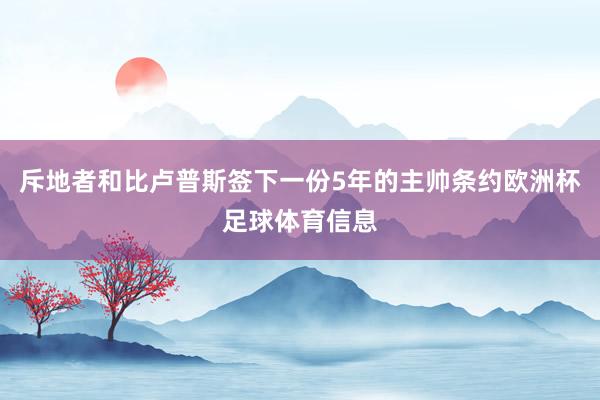 斥地者和比卢普斯签下一份5年的主帅条约欧洲杯足球体育信息