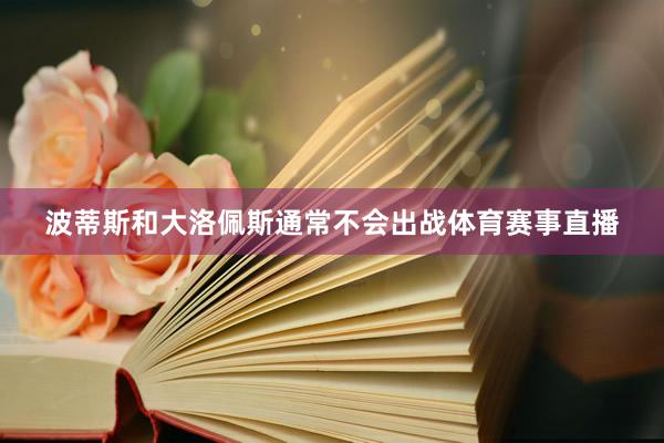 波蒂斯和大洛佩斯通常不会出战体育赛事直播