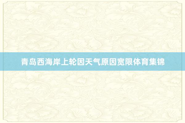 青岛西海岸上轮因天气原因宽限体育集锦