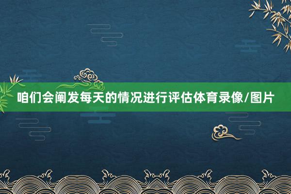 咱们会阐发每天的情况进行评估体育录像/图片