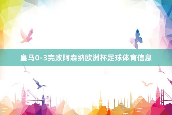 皇马0-3完败阿森纳欧洲杯足球体育信息