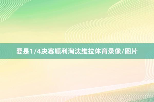 要是1/4决赛顺利淘汰维拉体育录像/图片