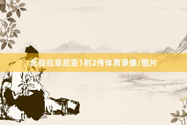 此役拉菲尼亚1射2传体育录像/图片