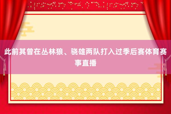 此前其曾在丛林狼、骁雄两队打入过季后赛体育赛事直播
