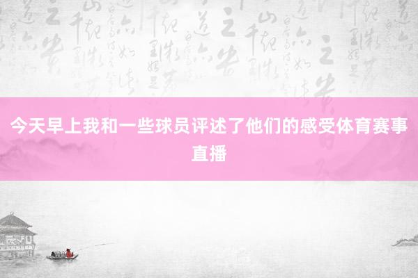 今天早上我和一些球员评述了他们的感受体育赛事直播