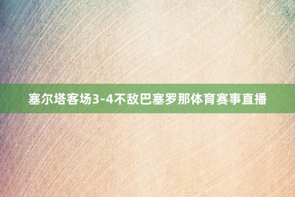 塞尔塔客场3-4不敌巴塞罗那体育赛事直播