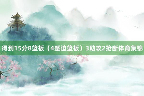 得到15分8篮板（4蹙迫篮板）3助攻2抢断体育集锦