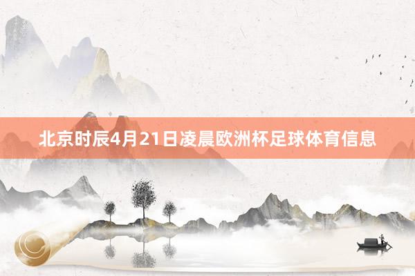 北京时辰4月21日凌晨欧洲杯足球体育信息