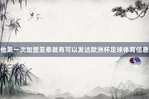 他第一次加盟亚泰就有可以发达欧洲杯足球体育信息