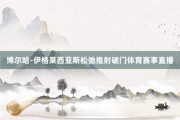 博尔哈-伊格莱西亚斯松弛推射破门体育赛事直播