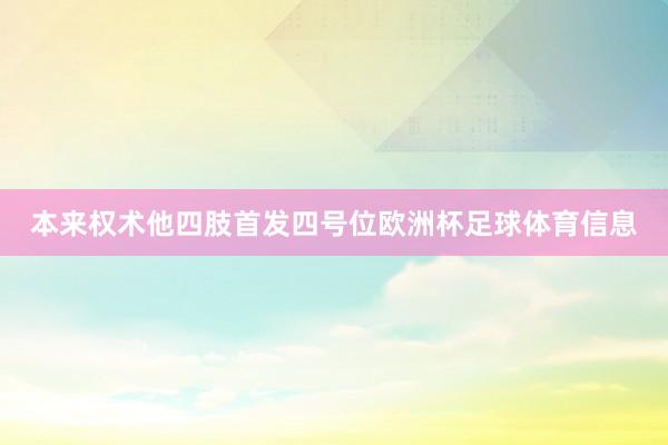 本来权术他四肢首发四号位欧洲杯足球体育信息