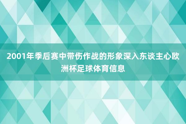2001年季后赛中带伤作战的形象深入东谈主心欧洲杯足球体育信息