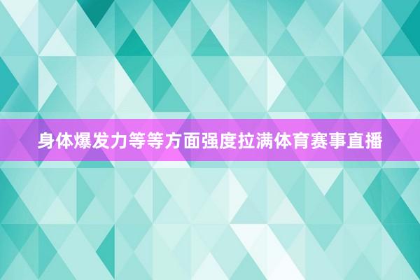 身体爆发力等等方面强度拉满体育赛事直播