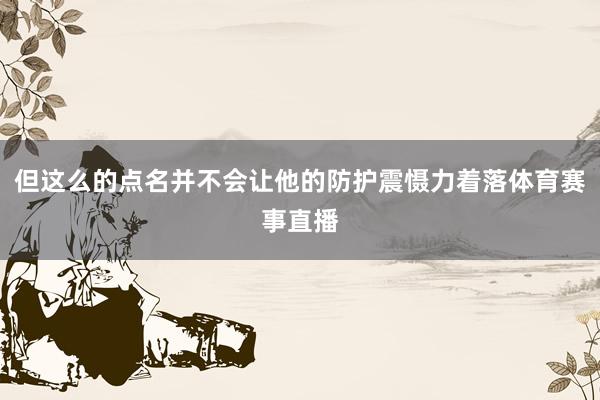 但这么的点名并不会让他的防护震慑力着落体育赛事直播