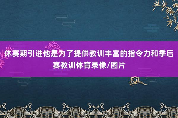 休赛期引进他是为了提供教训丰富的指令力和季后赛教训体育录像/图片
