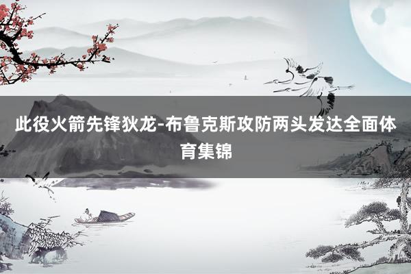 此役火箭先锋狄龙-布鲁克斯攻防两头发达全面体育集锦