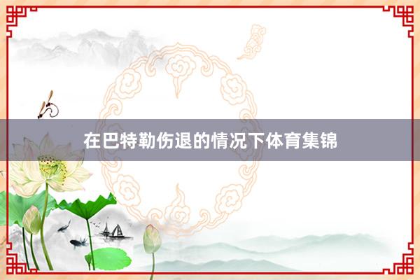 在巴特勒伤退的情况下体育集锦