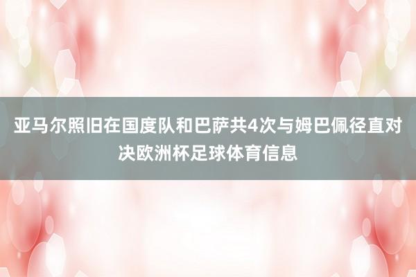亚马尔照旧在国度队和巴萨共4次与姆巴佩径直对决欧洲杯足球体育信息
