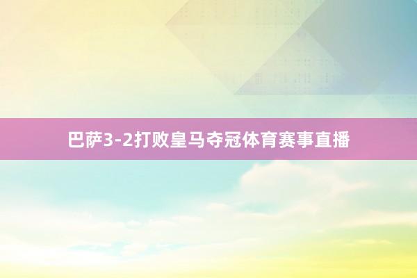 巴萨3-2打败皇马夺冠体育赛事直播