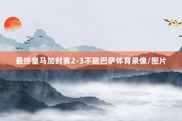 最终皇马加时赛2-3不敌巴萨体育录像/图片