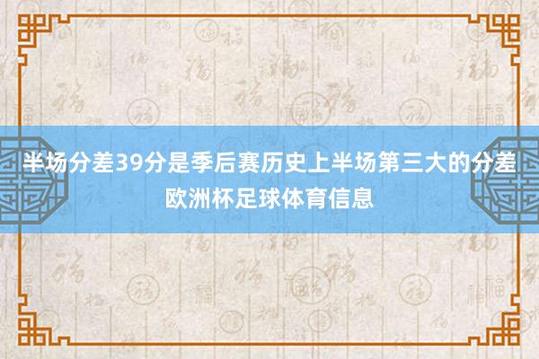 半场分差39分是季后赛历史上半场第三大的分差欧洲杯足球体育信息