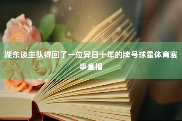 湖东谈主队得回了一位异日十年的牌号球星体育赛事直播