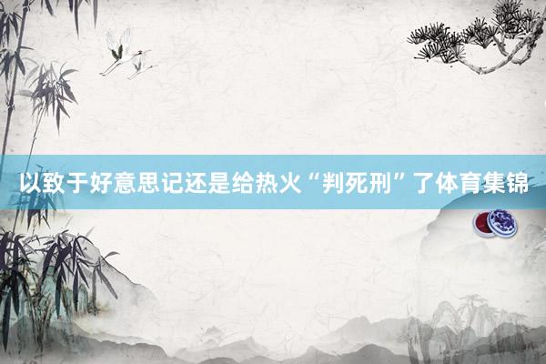 以致于好意思记还是给热火“判死刑”了体育集锦