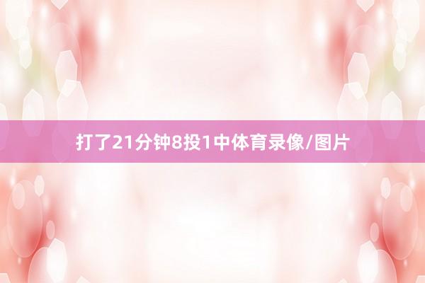 打了21分钟8投1中体育录像/图片