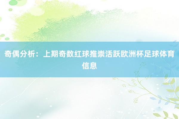 奇偶分析：上期奇数红球推崇活跃欧洲杯足球体育信息